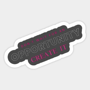 Don't wait for opportunity, create it. Motivation Sticker